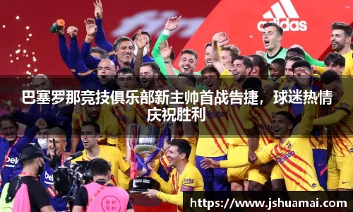 巴塞罗那竞技俱乐部新主帅首战告捷，球迷热情庆祝胜利